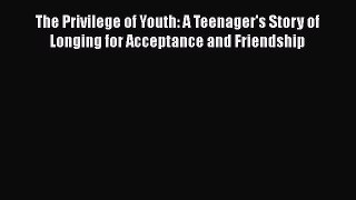PDF The Privilege of Youth: A Teenager's Story of Longing for Acceptance and Friendship Ebook