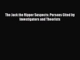 PDF The Jack the Ripper Suspects: Persons Cited by Investigators and Theorists Free Books