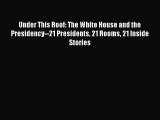 Read Under This Roof: The White House and the Presidency--21 Presidents 21 Rooms 21 Inside