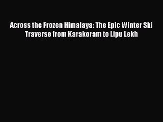 Download Across the Frozen Himalaya: The Epic Winter Ski Traverse from Karakoram to Lipu Lekh