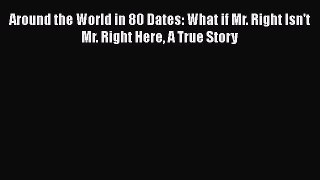 [Read] Around the World in 80 Dates: What if Mr. Right Isn't Mr. Right Here A True Story ebook