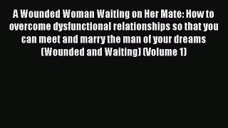 [PDF] A Wounded Woman Waiting on Her Mate: How to overcome dysfunctional relationships so that