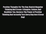 Read Positive Thoughts For The Day: Banish Negative Thinking And Create  A Happier Calmer And
