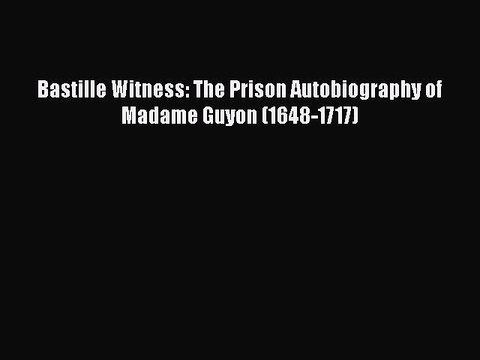 PDF Bastille Witness: The Prison Autobiography of Madame Guyon (1648-1717) Read Online