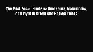 Read Full The First Fossil Hunters: Dinosaurs Mammoths and Myth in Greek and Roman Times ebook