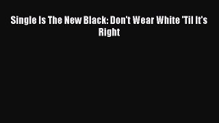 [Download] Single Is The New Black: Don't Wear White 'Til It's Right PDF Online