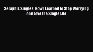 [Read] Seraphic Singles: How I Learned to Stop Worrying and Love the Single Life E-Book Free