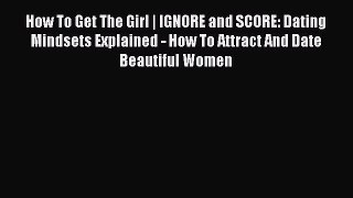 [Read] How To Get The Girl | IGNORE and SCORE: Dating Mindsets Explained - How To Attract And