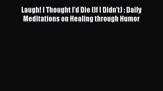[Read] Laugh! I Thought I'd Die (If I Didn't) : Daily Meditations on Healing through Humor