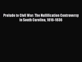 Read Prelude to Civil War: The Nullification Controversy in South Carolina 1816-1836 PDF Free