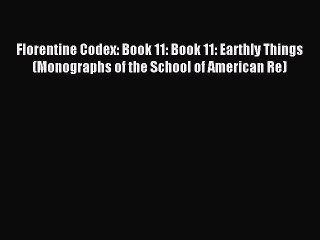 Read Florentine Codex: Book 11: Book 11: Earthly Things (Monographs of the School of American