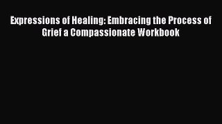[Read] Expressions of Healing: Embracing the Process of Grief a Compassionate Workbook Ebook
