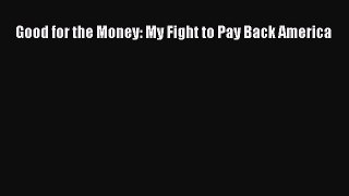 Read Good for the Money: My Fight to Pay Back America Ebook Free