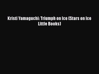 Download Kristi Yamaguchi: Triumph on Ice (Stars on Ice Little Books) PDF Book Free
