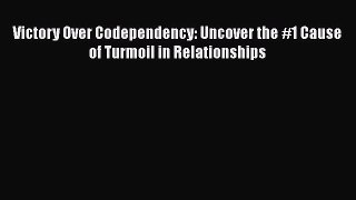 [Read] Victory Over Codependency: Uncover the #1 Cause of Turmoil in Relationships ebook textbooks