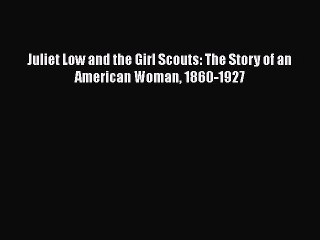 PDF Juliet Low and the Girl Scouts: The Story of an American Woman 1860-1927 Ebook