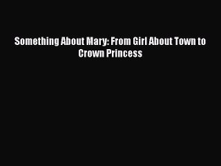 PDF Something About Mary: From Girl About Town to Crown Princess Ebook