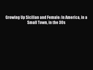 PDF Growing Up Sicilian and Female: In America in a Small Town in the 30s PDF Book Free