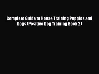 PDF Complete Guide to House Training Puppies and Dogs (Positive Dog Training Book 2)  Read