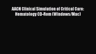 Read AACN Clinical Simulation of Critical Care: Hematology CD-Rom (Windows/Mac) Ebook Online