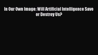 Read Books In Our Own Image: Will Artificial Intelligence Save or Destroy Us? Ebook PDF