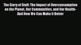Read Books The Story of Stuff: The Impact of Overconsumption on the Planet Our Communities