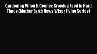 Read Books Gardening When It Counts: Growing Food in Hard Times (Mother Earth News Wiser Living