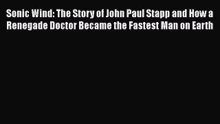 Read Books Sonic Wind: The Story of John Paul Stapp and How a Renegade Doctor Became the Fastest