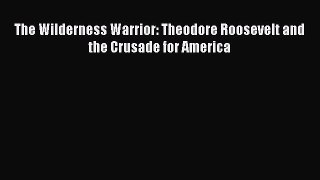 Read Books The Wilderness Warrior: Theodore Roosevelt and the Crusade for America ebook textbooks