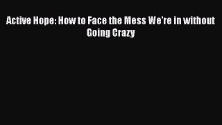 Read Books Active Hope: How to Face the Mess We're in without Going Crazy ebook textbooks