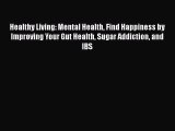 Download Healthy Living: Mental Health Find Happiness by Improving Your Gut Health Sugar Addiction