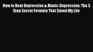 Download How to Beat Depression & Manic-Depression: The 3 Step Secret Formula That Saved My