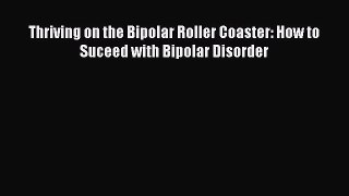 Download Thriving on the Bipolar Roller Coaster: How to Suceed with Bipolar Disorder PDF Free