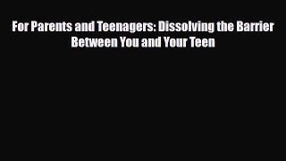 Read For Parents and Teenagers: Dissolving the Barrier Between You and Your Teen Ebook Online