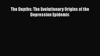 Read Full The Depths: The Evolutionary Origins of the Depression Epidemic ebook textbooks