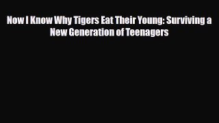 Download Now I Know Why Tigers Eat Their Young: Surviving a New Generation of Teenagers PDF