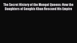 Read The Secret History of the Mongol Queens: How the Daughters of Genghis Khan Rescued His