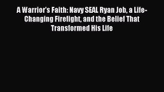 Download A Warrior's Faith: Navy SEAL Ryan Job a Life-Changing Firefight and the Belief That