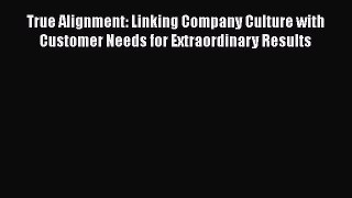 Read True Alignment: Linking Company Culture with Customer Needs for Extraordinary Results