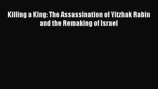 Read Killing a King: The Assassination of Yitzhak Rabin and the Remaking of Israel Ebook Free