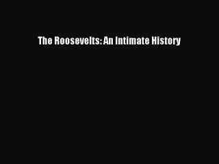 Read The Roosevelts: An Intimate History Ebook Free