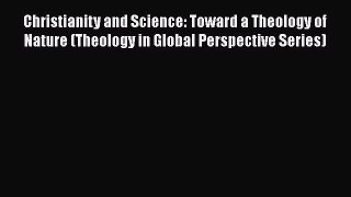 Read Books Christianity and Science: Toward a Theology of Nature (Theology in Global Perspective