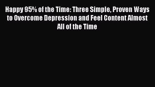 Read Happy 95% of the Time: Three Simple Proven Ways to Overcome Depression and Feel Content