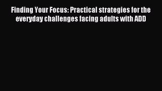 Read Finding Your Focus: Practical strategies for the everyday challenges facing adults with