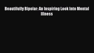 Download Beautifully Bipolar: An Inspiring Look Into Mental Illness Ebook Online
