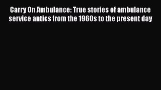 Read Carry On Ambulance: True stories of ambulance service antics from the 1960s to the present