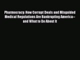 Read Pharmocracy: How Corrupt Deals and Misguided Medical Regulations Are Bankrupting America--and