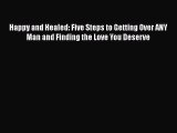 [Read] Happy and Healed: Five Steps to Getting Over ANY Man and Finding the Love You Deserve