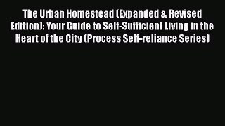 Read Books The Urban Homestead (Expanded & Revised Edition): Your Guide to Self-Sufficient