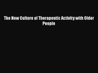 Read The New Culture of Therapeutic Activity with Older People Ebook Free